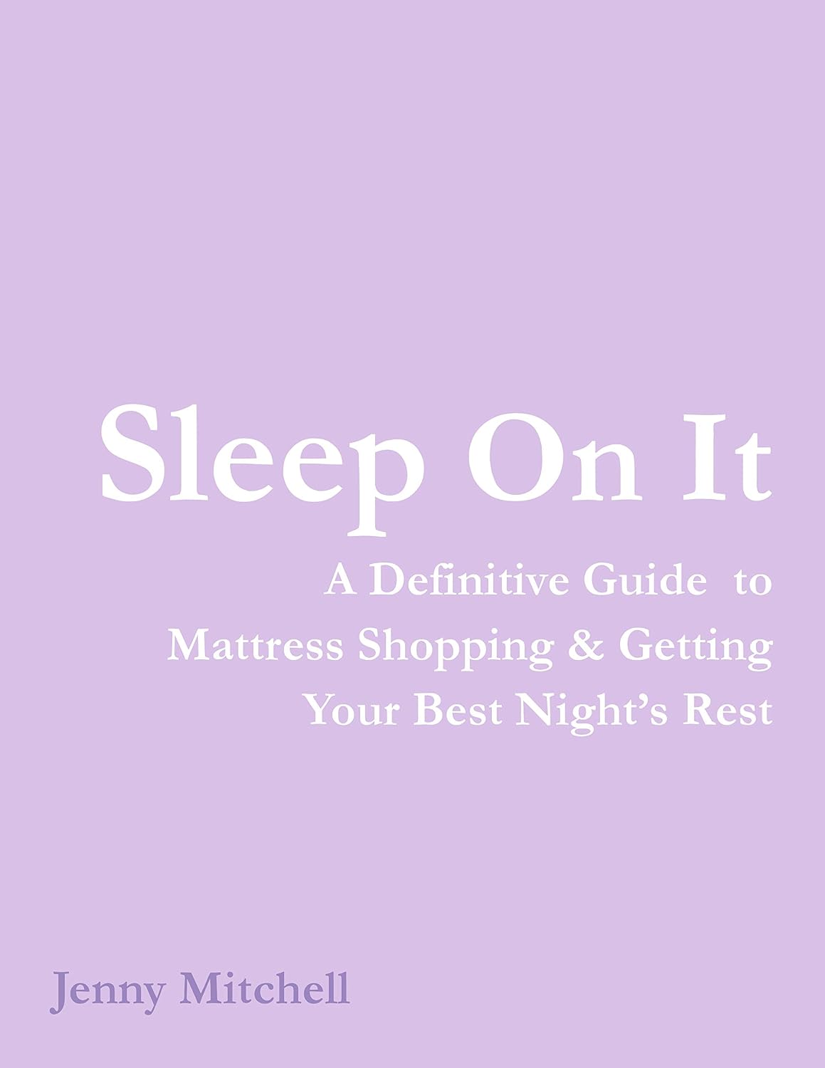 Sleep On It: A Definitive Guide to Mattress Shopping & Getting Your Best Nigh...